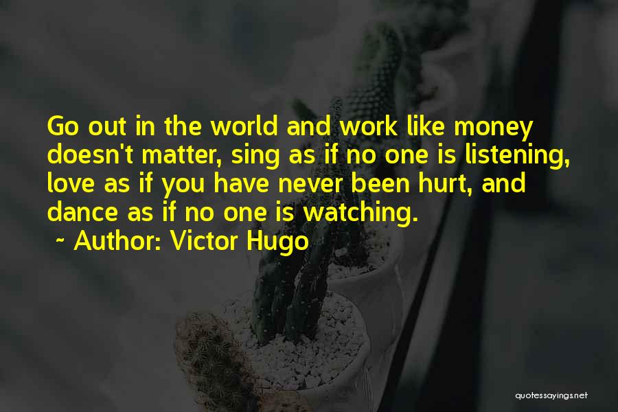 Victor Hugo Quotes: Go Out In The World And Work Like Money Doesn't Matter, Sing As If No One Is Listening, Love As