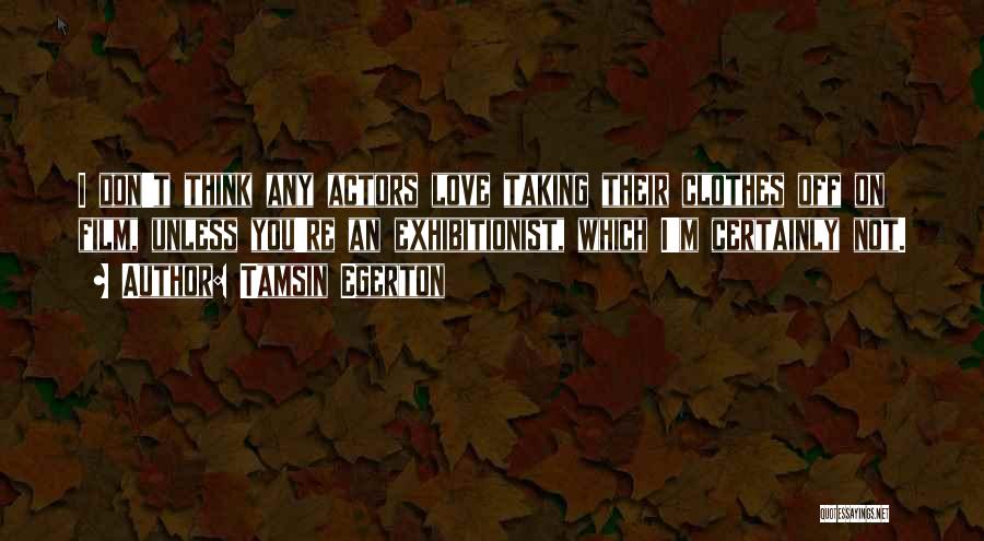 Tamsin Egerton Quotes: I Don't Think Any Actors Love Taking Their Clothes Off On Film, Unless You're An Exhibitionist, Which I'm Certainly Not.