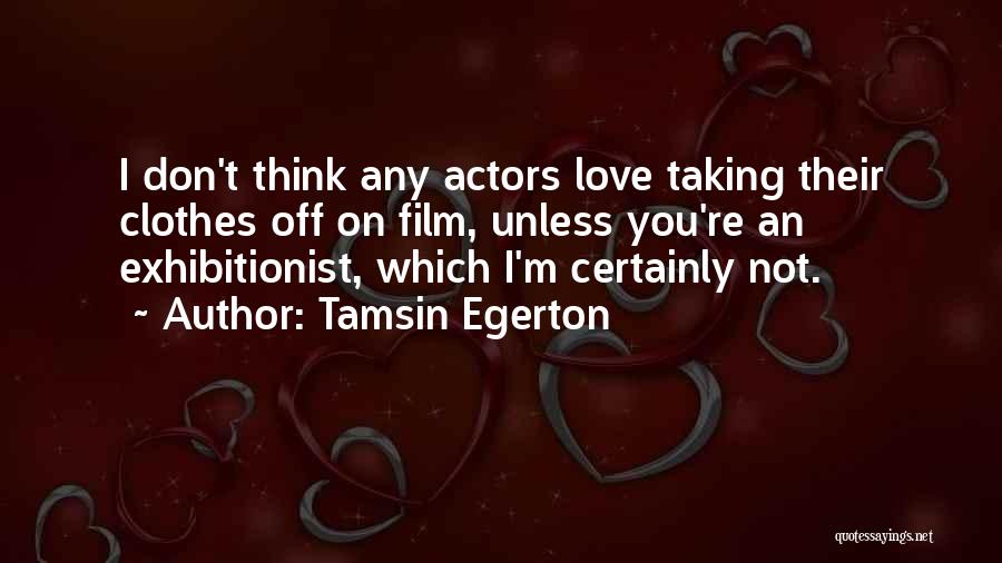 Tamsin Egerton Quotes: I Don't Think Any Actors Love Taking Their Clothes Off On Film, Unless You're An Exhibitionist, Which I'm Certainly Not.