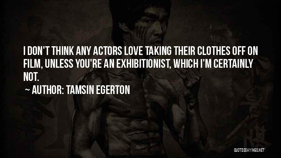 Tamsin Egerton Quotes: I Don't Think Any Actors Love Taking Their Clothes Off On Film, Unless You're An Exhibitionist, Which I'm Certainly Not.