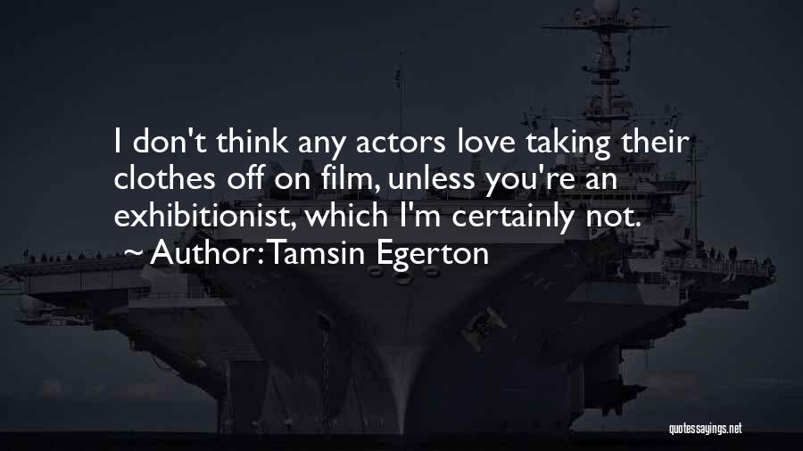 Tamsin Egerton Quotes: I Don't Think Any Actors Love Taking Their Clothes Off On Film, Unless You're An Exhibitionist, Which I'm Certainly Not.