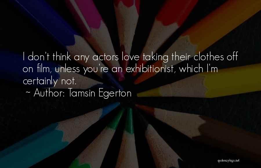 Tamsin Egerton Quotes: I Don't Think Any Actors Love Taking Their Clothes Off On Film, Unless You're An Exhibitionist, Which I'm Certainly Not.