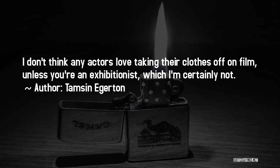 Tamsin Egerton Quotes: I Don't Think Any Actors Love Taking Their Clothes Off On Film, Unless You're An Exhibitionist, Which I'm Certainly Not.
