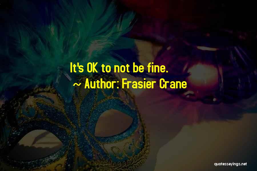 Frasier Crane Quotes: It's Ok To Not Be Fine.