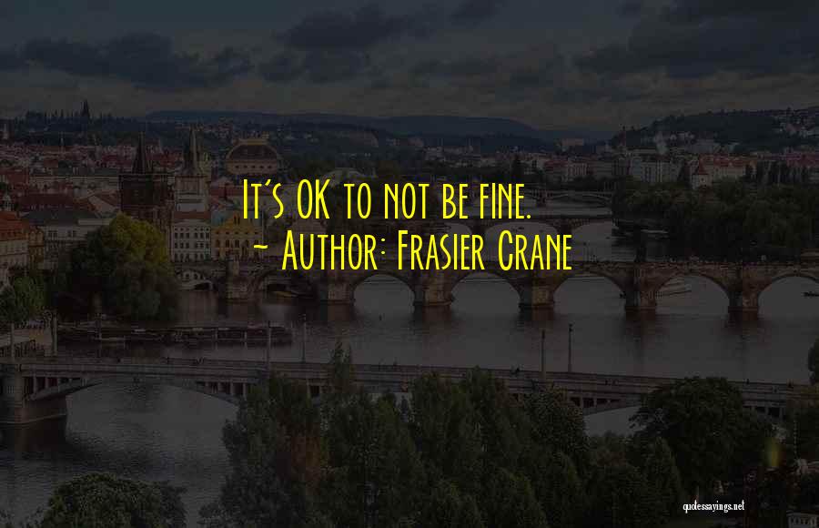 Frasier Crane Quotes: It's Ok To Not Be Fine.