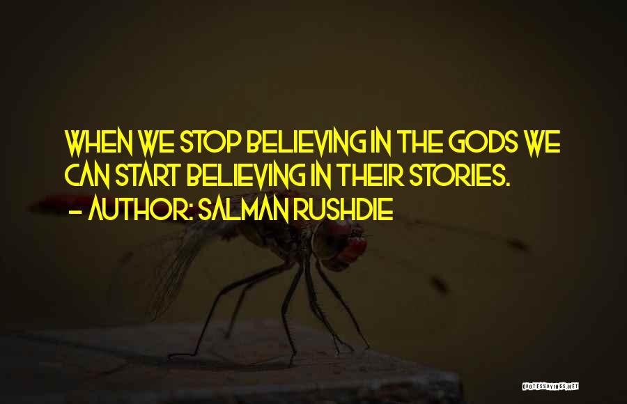 Salman Rushdie Quotes: When We Stop Believing In The Gods We Can Start Believing In Their Stories.