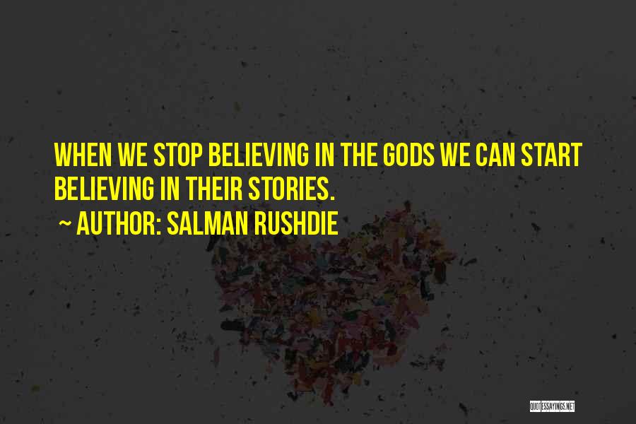 Salman Rushdie Quotes: When We Stop Believing In The Gods We Can Start Believing In Their Stories.