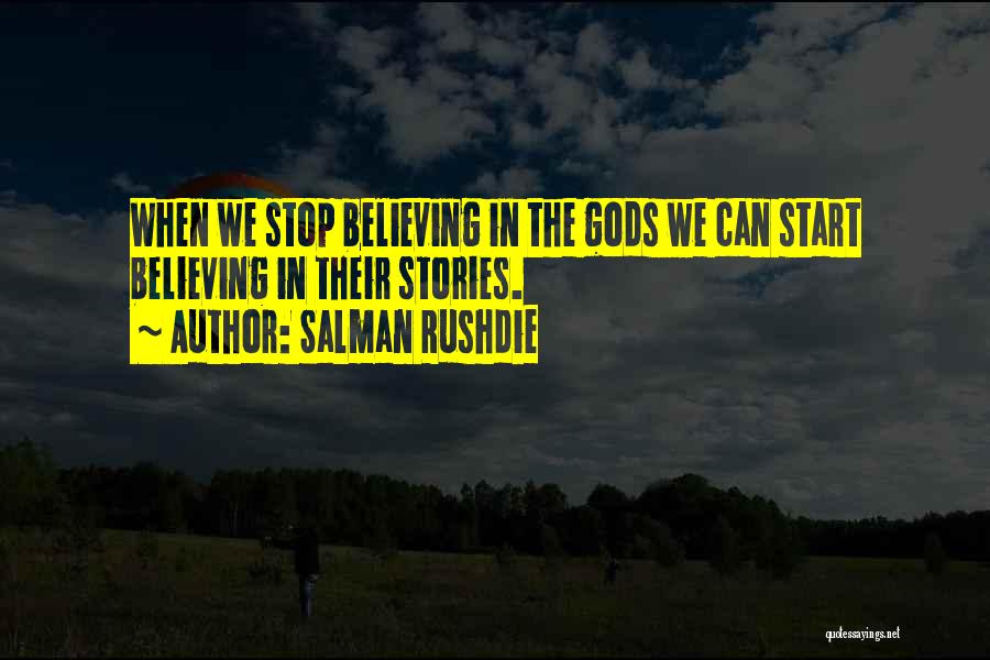 Salman Rushdie Quotes: When We Stop Believing In The Gods We Can Start Believing In Their Stories.