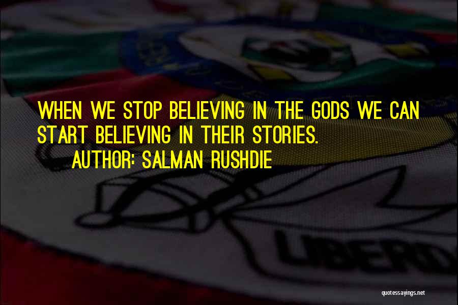 Salman Rushdie Quotes: When We Stop Believing In The Gods We Can Start Believing In Their Stories.