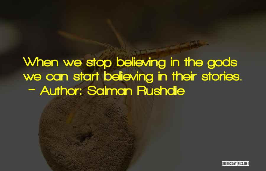 Salman Rushdie Quotes: When We Stop Believing In The Gods We Can Start Believing In Their Stories.