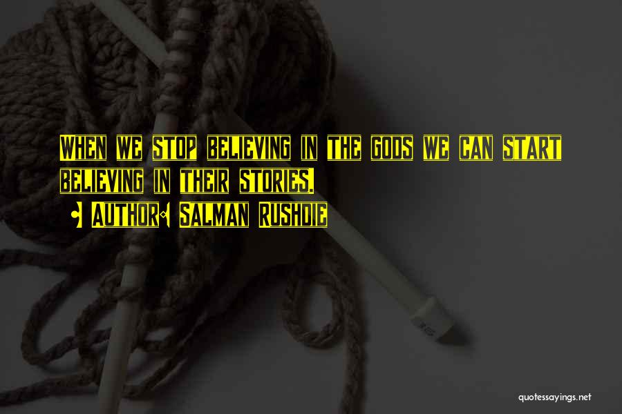 Salman Rushdie Quotes: When We Stop Believing In The Gods We Can Start Believing In Their Stories.