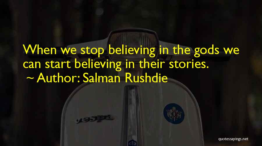 Salman Rushdie Quotes: When We Stop Believing In The Gods We Can Start Believing In Their Stories.