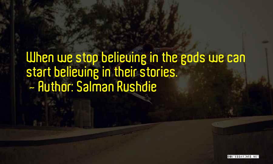 Salman Rushdie Quotes: When We Stop Believing In The Gods We Can Start Believing In Their Stories.