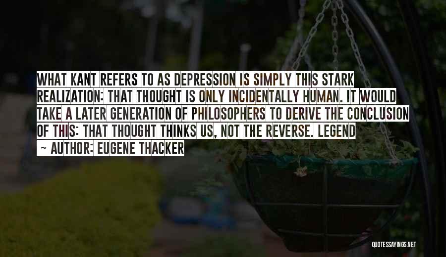 Eugene Thacker Quotes: What Kant Refers To As Depression Is Simply This Stark Realization: That Thought Is Only Incidentally Human. It Would Take