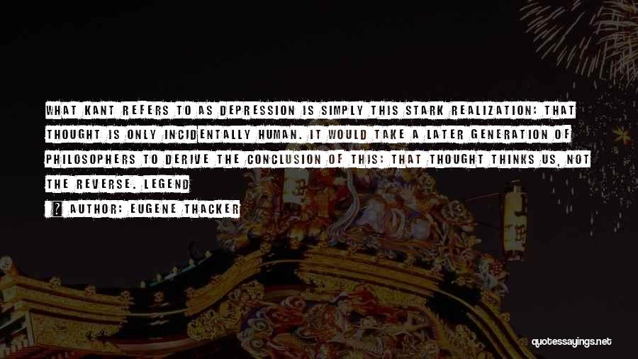 Eugene Thacker Quotes: What Kant Refers To As Depression Is Simply This Stark Realization: That Thought Is Only Incidentally Human. It Would Take