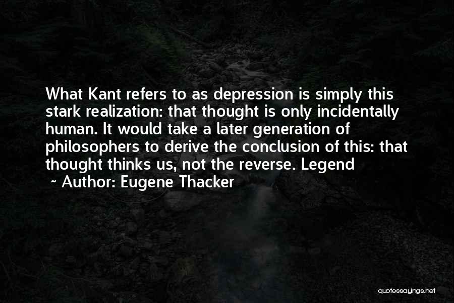 Eugene Thacker Quotes: What Kant Refers To As Depression Is Simply This Stark Realization: That Thought Is Only Incidentally Human. It Would Take
