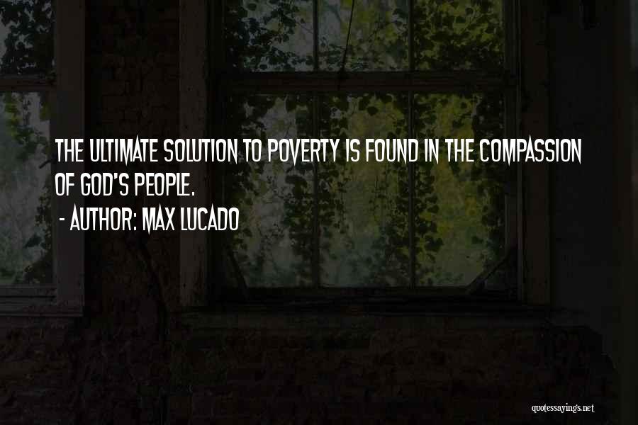 Max Lucado Quotes: The Ultimate Solution To Poverty Is Found In The Compassion Of God's People.