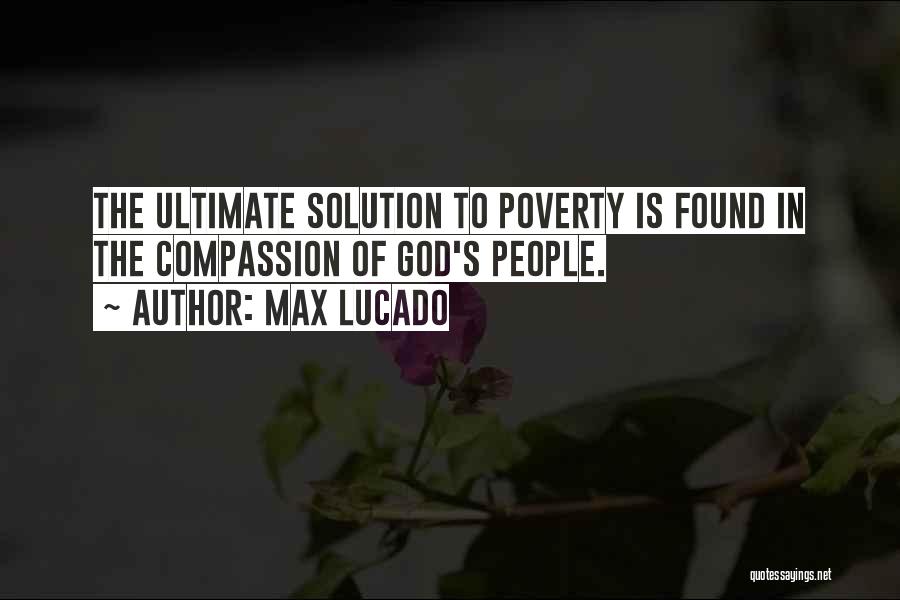 Max Lucado Quotes: The Ultimate Solution To Poverty Is Found In The Compassion Of God's People.