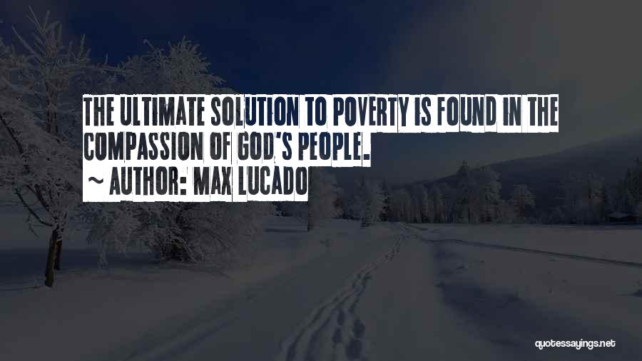 Max Lucado Quotes: The Ultimate Solution To Poverty Is Found In The Compassion Of God's People.