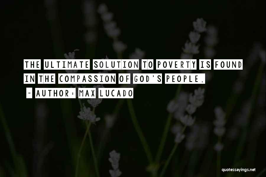 Max Lucado Quotes: The Ultimate Solution To Poverty Is Found In The Compassion Of God's People.