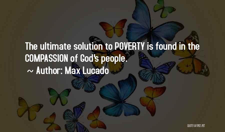 Max Lucado Quotes: The Ultimate Solution To Poverty Is Found In The Compassion Of God's People.
