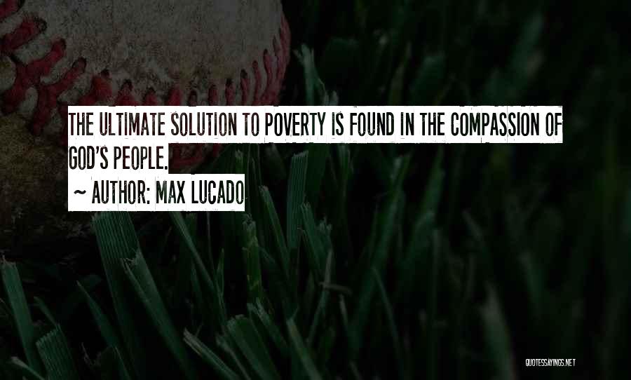 Max Lucado Quotes: The Ultimate Solution To Poverty Is Found In The Compassion Of God's People.