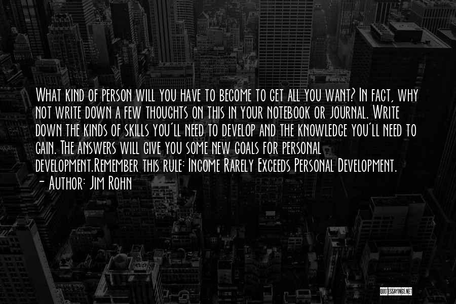 Jim Rohn Quotes: What Kind Of Person Will You Have To Become To Get All You Want? In Fact, Why Not Write Down