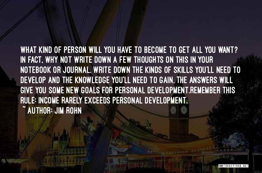 Jim Rohn Quotes: What Kind Of Person Will You Have To Become To Get All You Want? In Fact, Why Not Write Down
