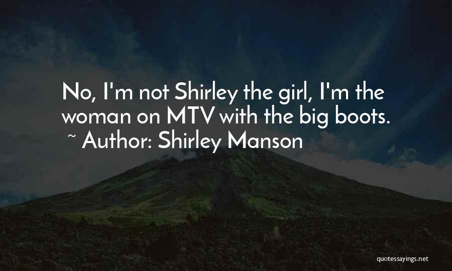 Shirley Manson Quotes: No, I'm Not Shirley The Girl, I'm The Woman On Mtv With The Big Boots.