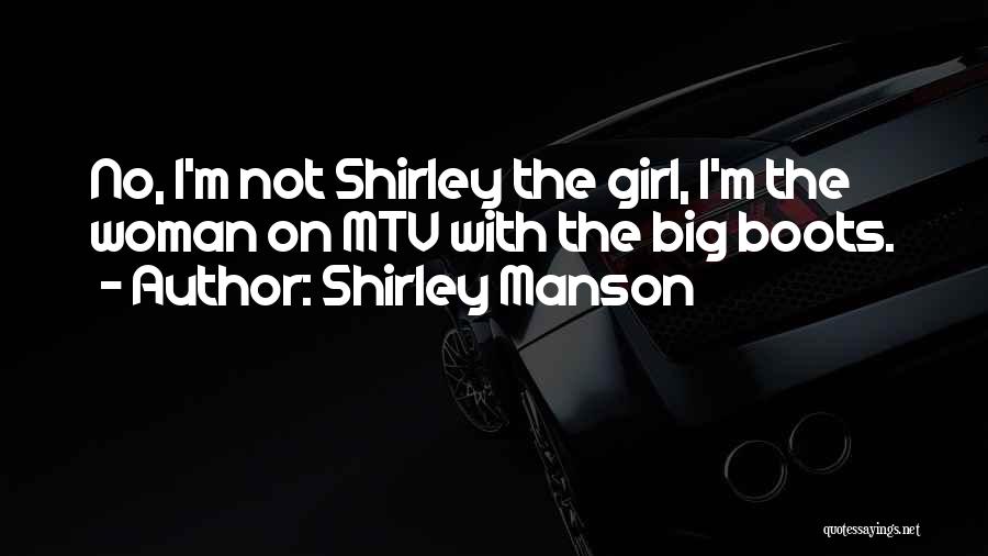 Shirley Manson Quotes: No, I'm Not Shirley The Girl, I'm The Woman On Mtv With The Big Boots.