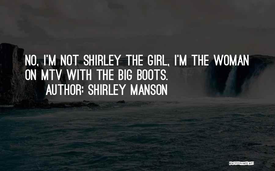 Shirley Manson Quotes: No, I'm Not Shirley The Girl, I'm The Woman On Mtv With The Big Boots.