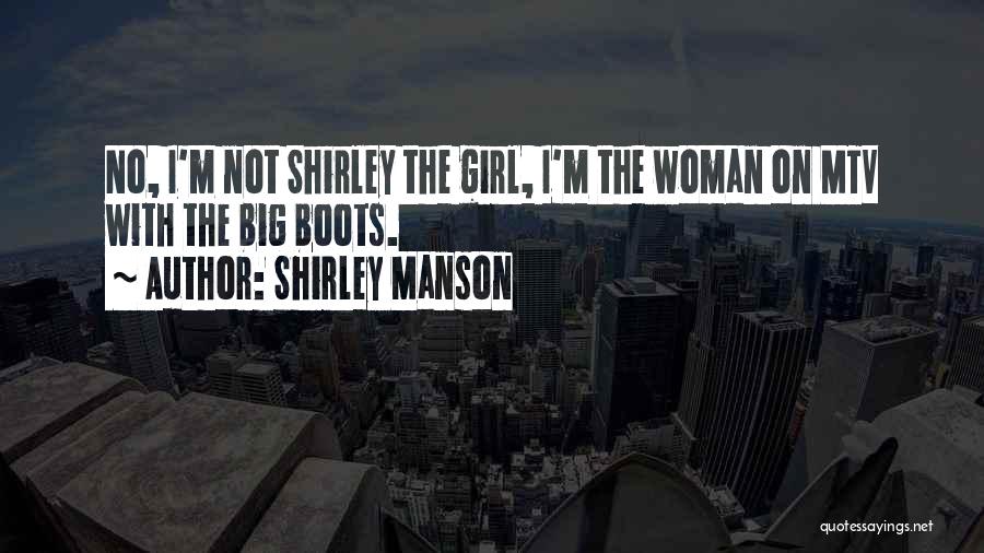 Shirley Manson Quotes: No, I'm Not Shirley The Girl, I'm The Woman On Mtv With The Big Boots.