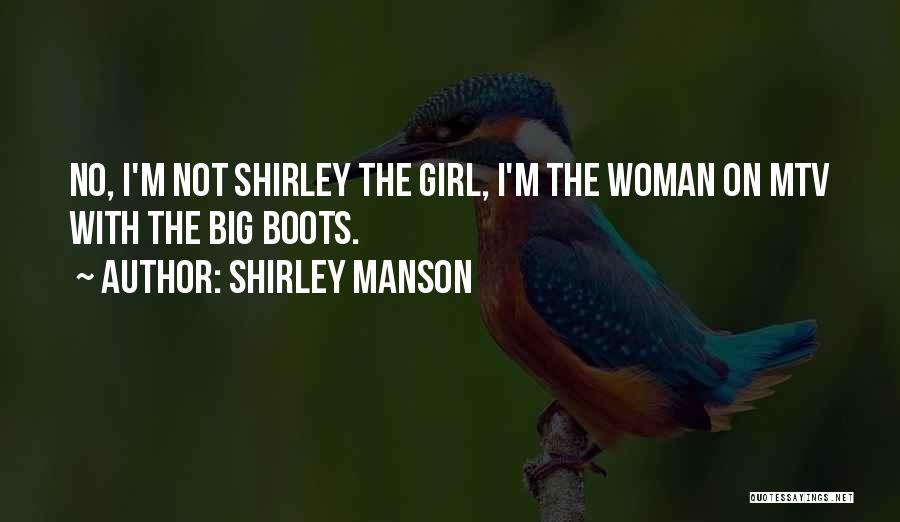 Shirley Manson Quotes: No, I'm Not Shirley The Girl, I'm The Woman On Mtv With The Big Boots.