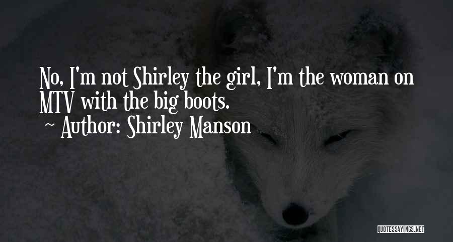 Shirley Manson Quotes: No, I'm Not Shirley The Girl, I'm The Woman On Mtv With The Big Boots.