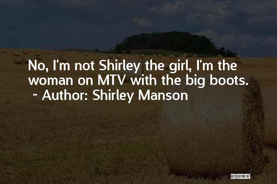 Shirley Manson Quotes: No, I'm Not Shirley The Girl, I'm The Woman On Mtv With The Big Boots.