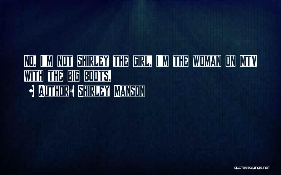 Shirley Manson Quotes: No, I'm Not Shirley The Girl, I'm The Woman On Mtv With The Big Boots.