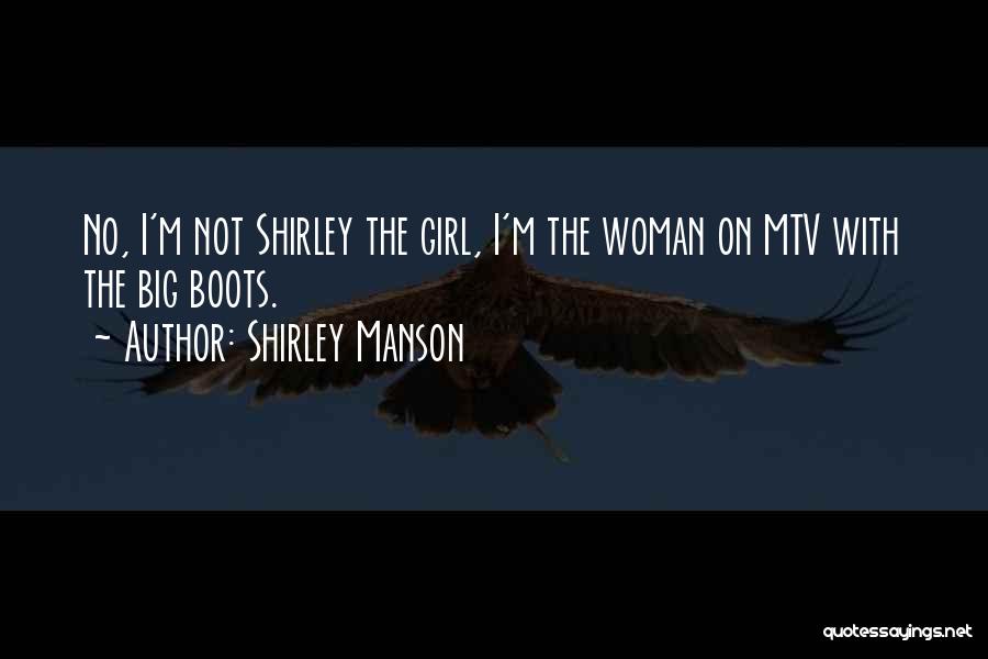 Shirley Manson Quotes: No, I'm Not Shirley The Girl, I'm The Woman On Mtv With The Big Boots.