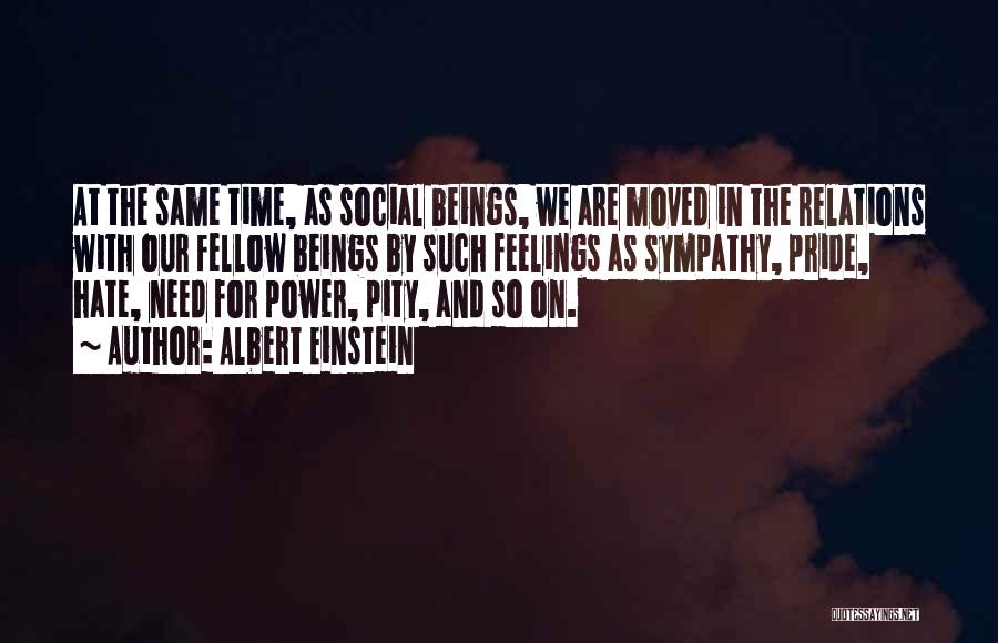 Albert Einstein Quotes: At The Same Time, As Social Beings, We Are Moved In The Relations With Our Fellow Beings By Such Feelings