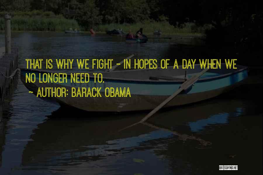 Barack Obama Quotes: That Is Why We Fight - In Hopes Of A Day When We No Longer Need To.