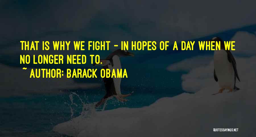 Barack Obama Quotes: That Is Why We Fight - In Hopes Of A Day When We No Longer Need To.