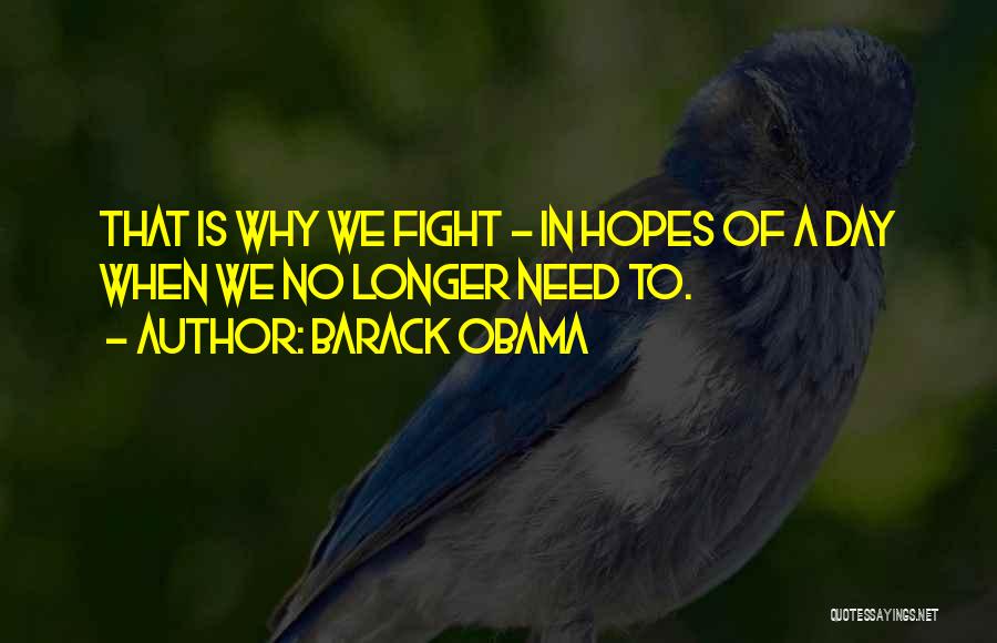Barack Obama Quotes: That Is Why We Fight - In Hopes Of A Day When We No Longer Need To.