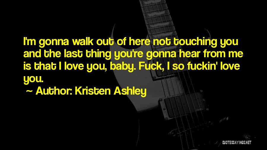 Kristen Ashley Quotes: I'm Gonna Walk Out Of Here Not Touching You And The Last Thing You're Gonna Hear From Me Is That