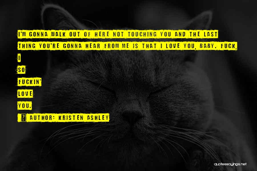 Kristen Ashley Quotes: I'm Gonna Walk Out Of Here Not Touching You And The Last Thing You're Gonna Hear From Me Is That