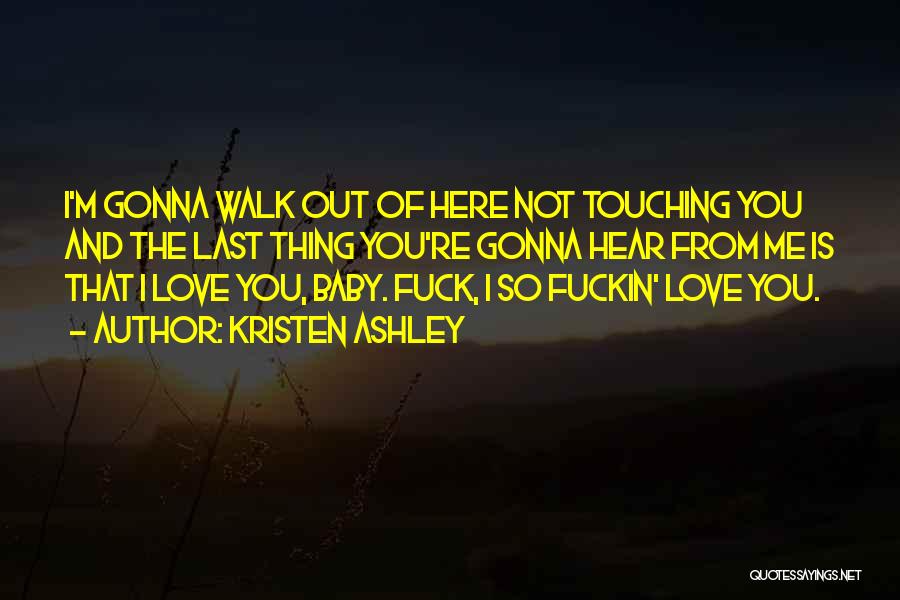 Kristen Ashley Quotes: I'm Gonna Walk Out Of Here Not Touching You And The Last Thing You're Gonna Hear From Me Is That