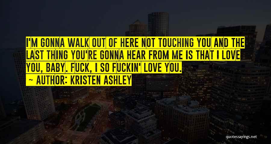 Kristen Ashley Quotes: I'm Gonna Walk Out Of Here Not Touching You And The Last Thing You're Gonna Hear From Me Is That