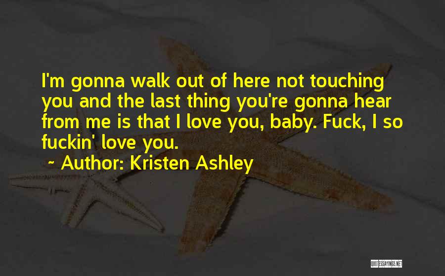 Kristen Ashley Quotes: I'm Gonna Walk Out Of Here Not Touching You And The Last Thing You're Gonna Hear From Me Is That