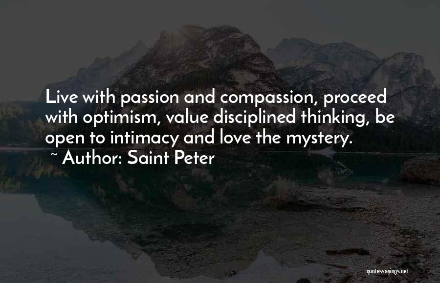 Saint Peter Quotes: Live With Passion And Compassion, Proceed With Optimism, Value Disciplined Thinking, Be Open To Intimacy And Love The Mystery.