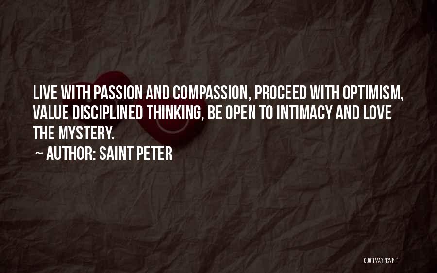 Saint Peter Quotes: Live With Passion And Compassion, Proceed With Optimism, Value Disciplined Thinking, Be Open To Intimacy And Love The Mystery.