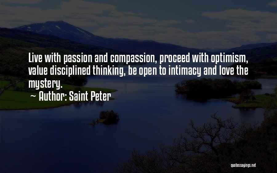 Saint Peter Quotes: Live With Passion And Compassion, Proceed With Optimism, Value Disciplined Thinking, Be Open To Intimacy And Love The Mystery.