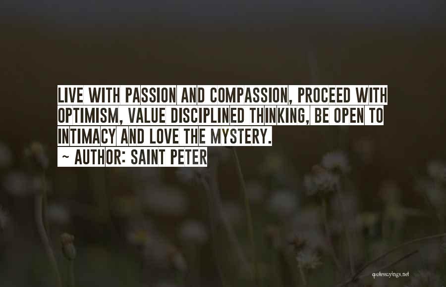 Saint Peter Quotes: Live With Passion And Compassion, Proceed With Optimism, Value Disciplined Thinking, Be Open To Intimacy And Love The Mystery.